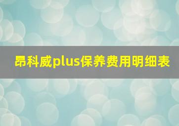 昂科威plus保养费用明细表