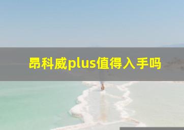 昂科威plus值得入手吗