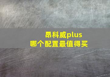 昂科威plus哪个配置最值得买