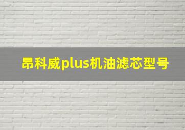 昂科威plus机油滤芯型号