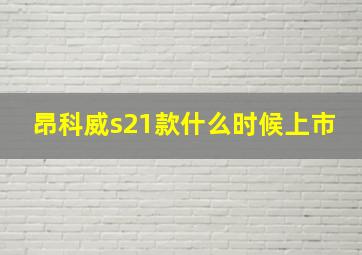 昂科威s21款什么时候上市