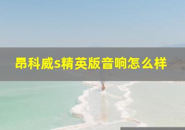 昂科威s精英版音响怎么样