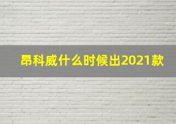 昂科威什么时候出2021款