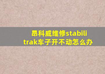 昂科威维修stabilitrak车子开不动怎么办