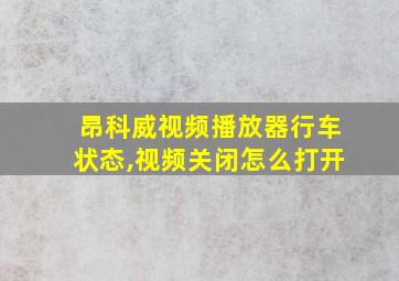 昂科威视频播放器行车状态,视频关闭怎么打开