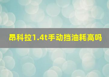 昂科拉1.4t手动挡油耗高吗