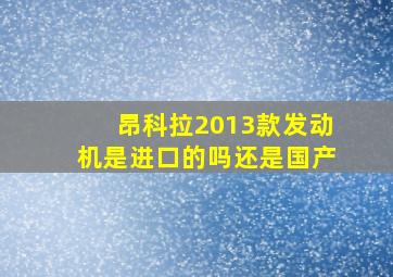 昂科拉2013款发动机是进口的吗还是国产