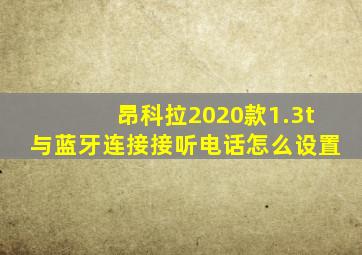 昂科拉2020款1.3t与蓝牙连接接听电话怎么设置