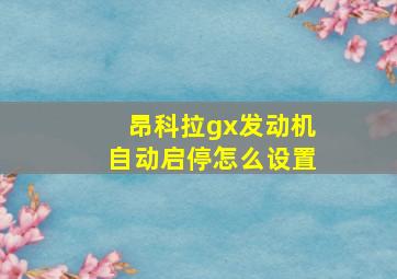 昂科拉gx发动机自动启停怎么设置