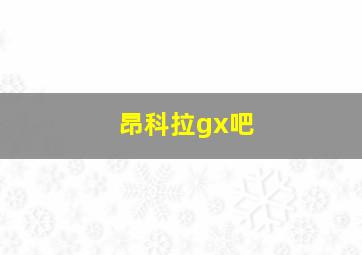 昂科拉gx吧