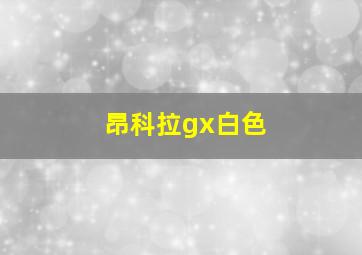 昂科拉gx白色