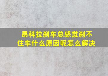 昂科拉刹车总感觉刹不住车什么原因呢怎么解决