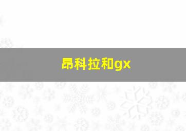 昂科拉和gx