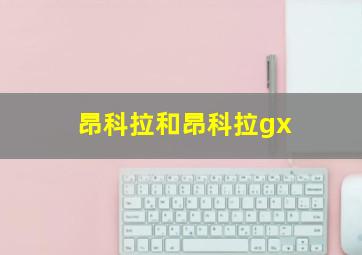 昂科拉和昂科拉gx