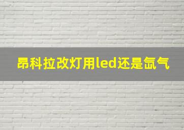 昂科拉改灯用led还是氙气