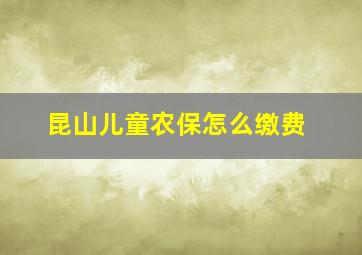 昆山儿童农保怎么缴费