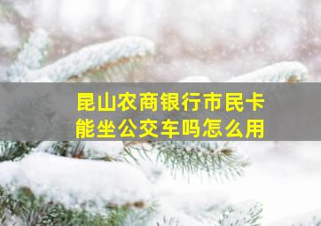 昆山农商银行市民卡能坐公交车吗怎么用