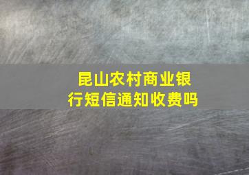 昆山农村商业银行短信通知收费吗