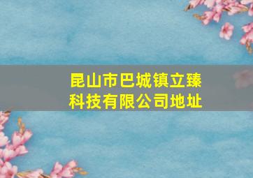 昆山市巴城镇立臻科技有限公司地址