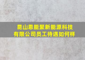 昆山恩能聚新能源科技有限公司员工待遇如何样