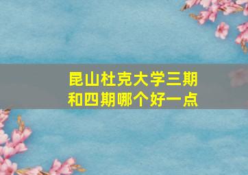 昆山杜克大学三期和四期哪个好一点