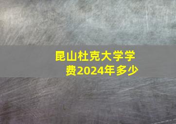 昆山杜克大学学费2024年多少