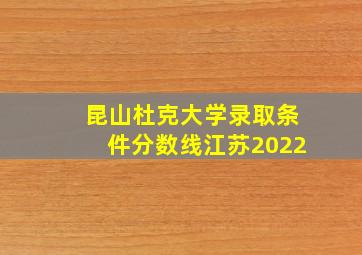 昆山杜克大学录取条件分数线江苏2022