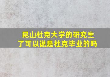 昆山杜克大学的研究生了可以说是杜克毕业的吗