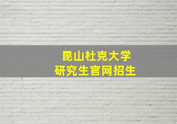 昆山杜克大学研究生官网招生