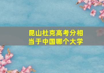 昆山杜克高考分相当于中国哪个大学