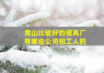 昆山比较好的模具厂有哪些公司招工人的