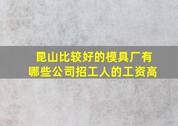 昆山比较好的模具厂有哪些公司招工人的工资高