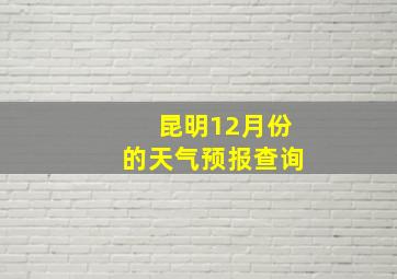 昆明12月份的天气预报查询