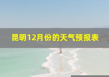 昆明12月份的天气预报表