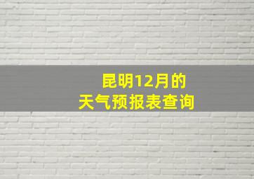 昆明12月的天气预报表查询