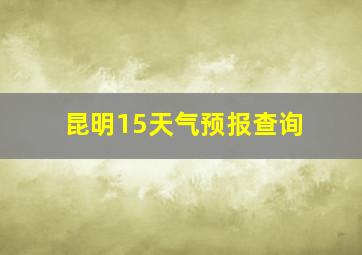 昆明15天气预报查询