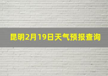 昆明2月19日天气预报查询