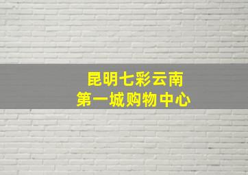 昆明七彩云南第一城购物中心