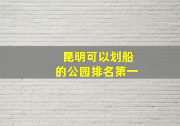 昆明可以划船的公园排名第一