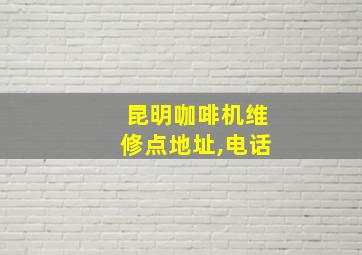 昆明咖啡机维修点地址,电话