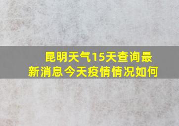 昆明天气15天查询最新消息今天疫情情况如何