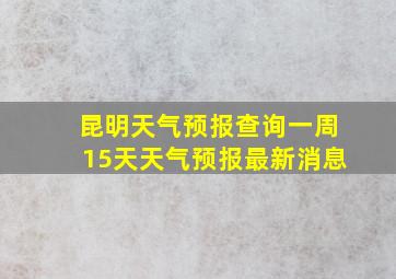 昆明天气预报查询一周15天天气预报最新消息