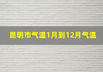 昆明市气温1月到12月气温