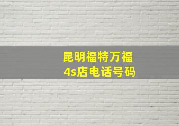 昆明福特万福4s店电话号码