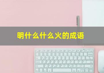 明什么什么火的成语