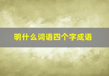 明什么词语四个字成语