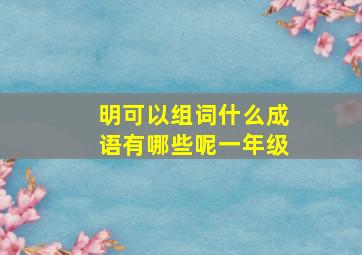 明可以组词什么成语有哪些呢一年级