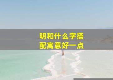 明和什么字搭配寓意好一点