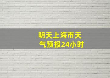 明天上海市天气预报24小时