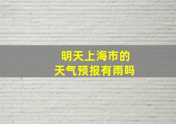 明天上海市的天气预报有雨吗